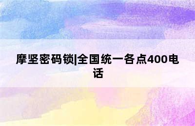 摩坚密码锁|全国统一各点400电话